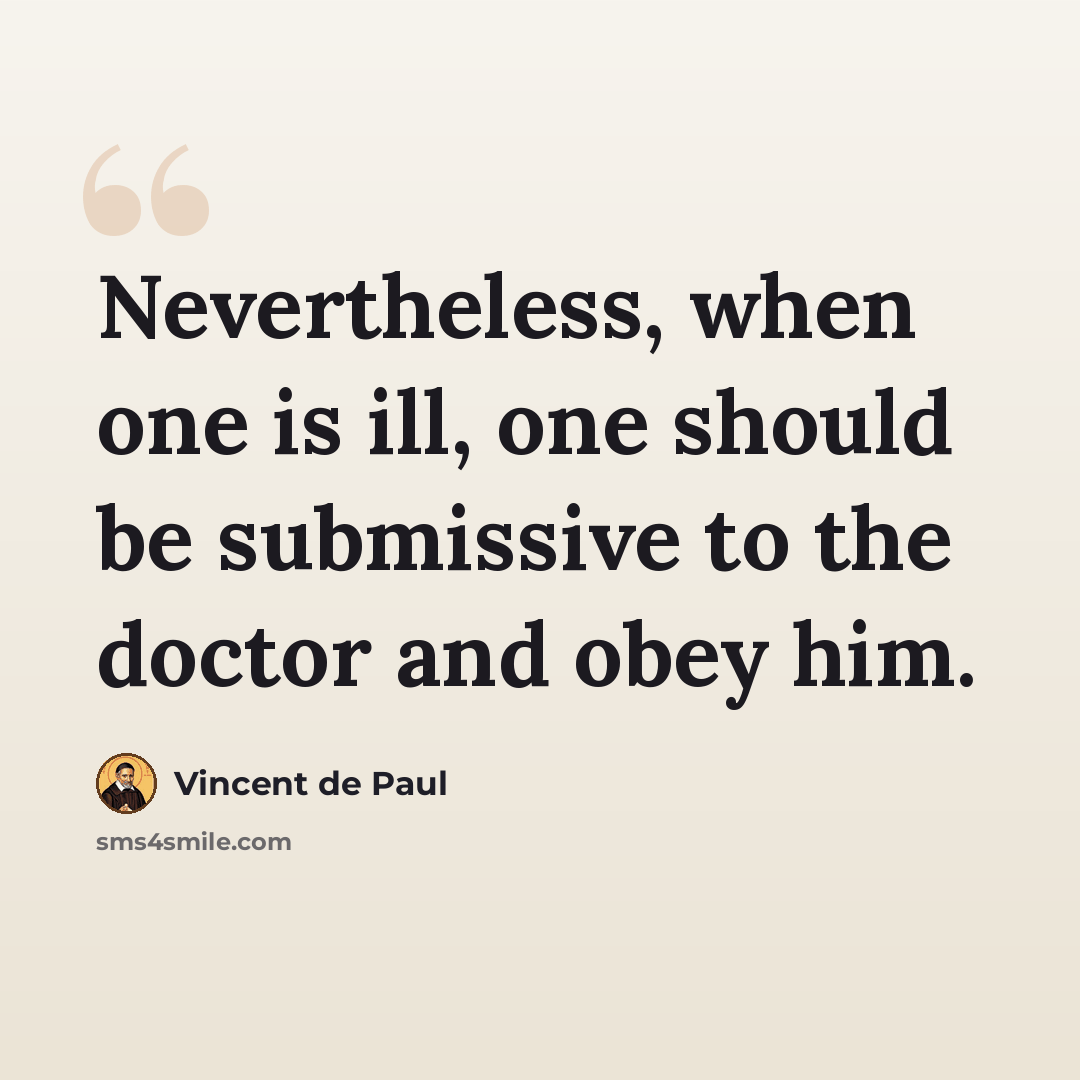 “Nevertheless, when one is ill, one should be submissive to the doctor and obey him.” quote by Vincent de Paul