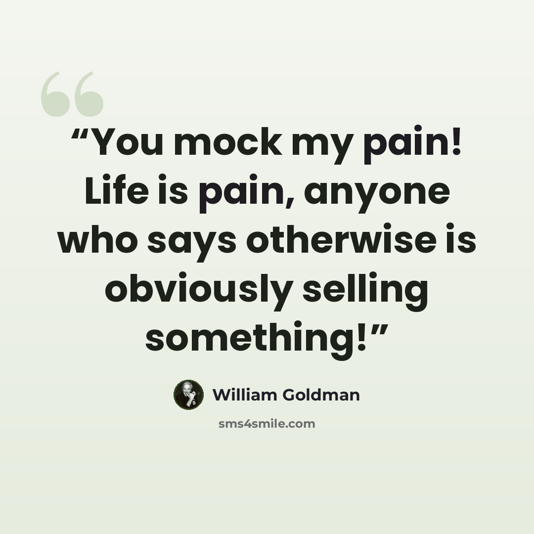 “You mock my pain! Life is pain, anyone who says otherwise is obviously selling something!” quote by William Goldman