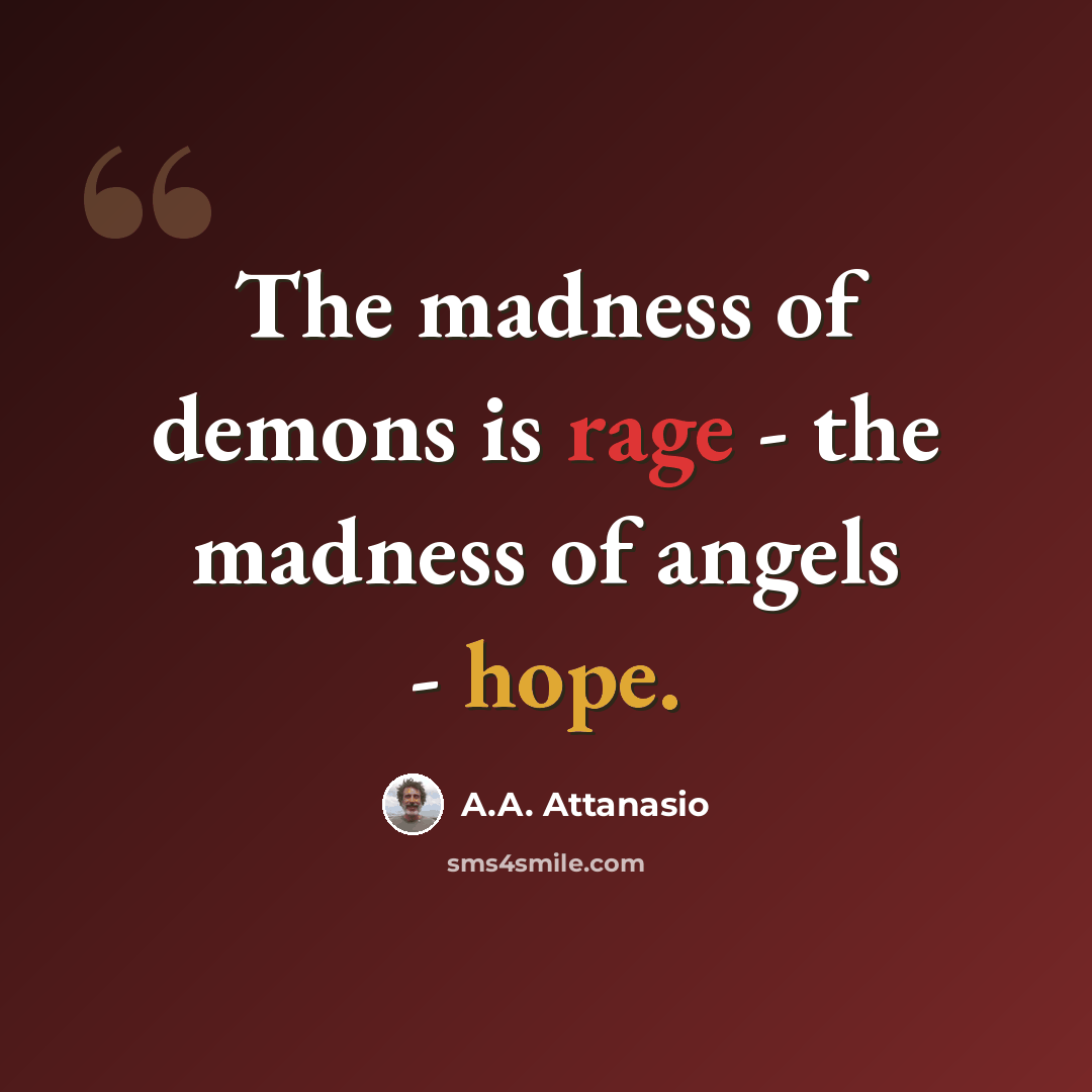 “The madness of demons is rage - the madness of angels - hope.” quote by A.A. Attanasio