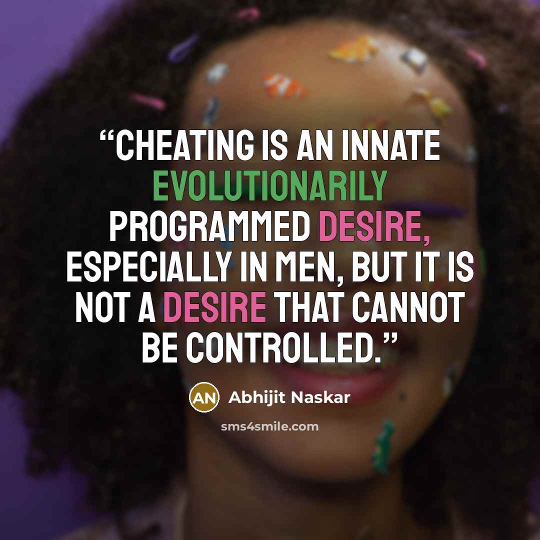 “Cheating is an innate evolutionarily programmed desire, especially in men, but it is not a desire that cannot be controlled.” quote by Abhijit Naskar