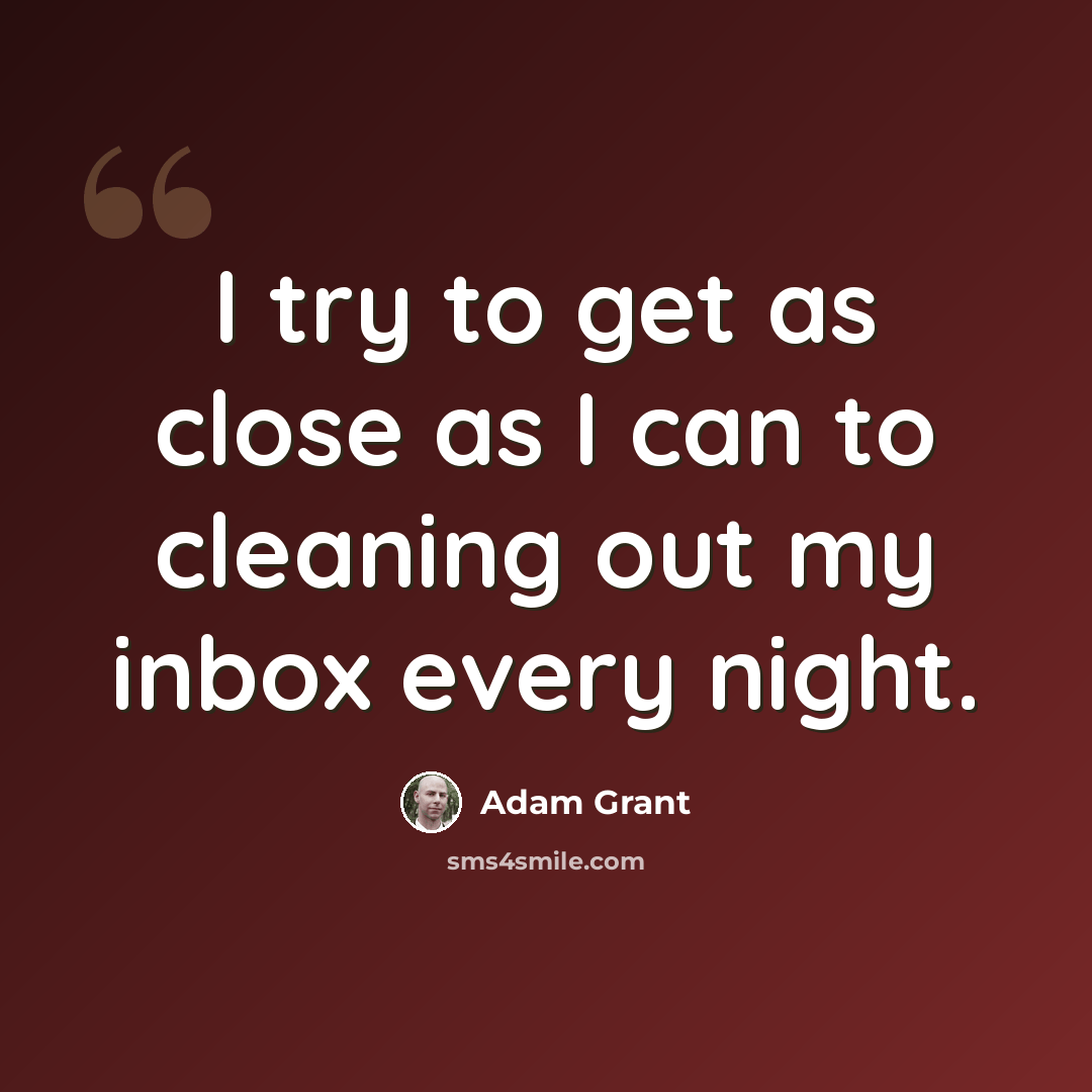 “I try to get as close as I can to cleaning out my inbox every night.” quote by Adam Grant