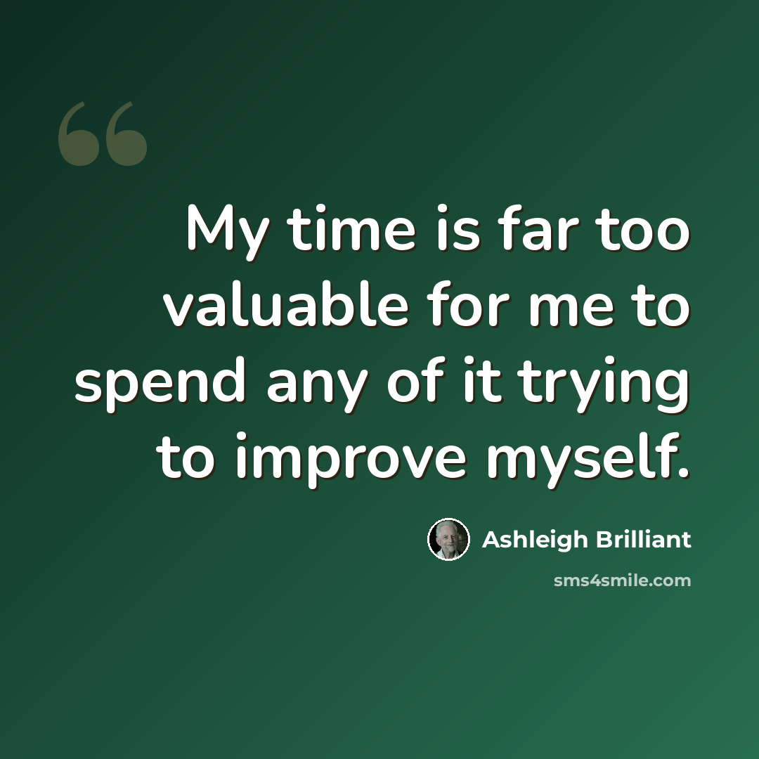 “My time is far too valuable for me to spend any of it trying to improve myself.” quote by Ashleigh Brilliant
