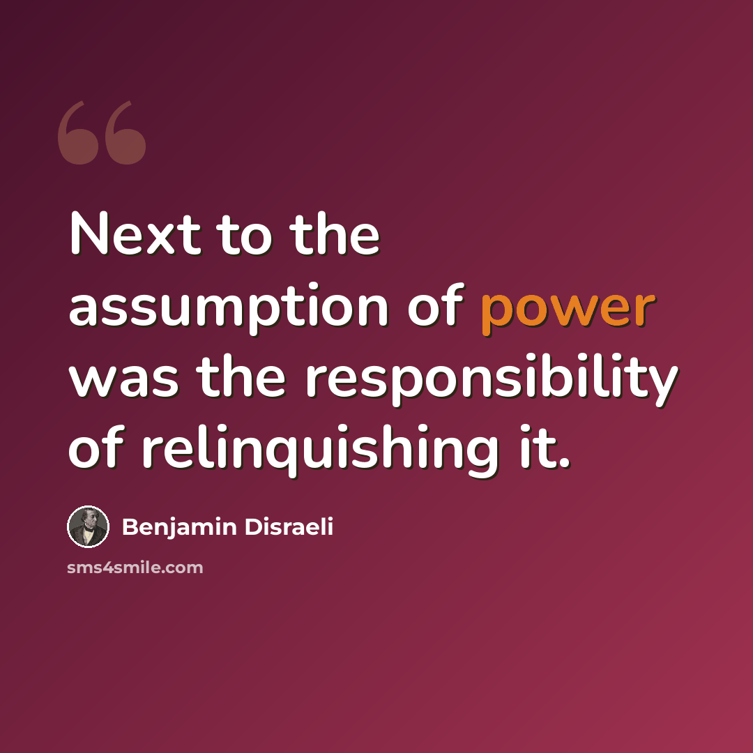 “Next to the assumption of power was the responsibility of relinquishing it.” quote by Benjamin Disraeli