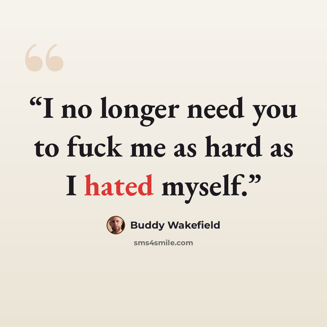 “I no longer need you to fuck me as hard as I hated myself.” quote by Buddy Wakefield