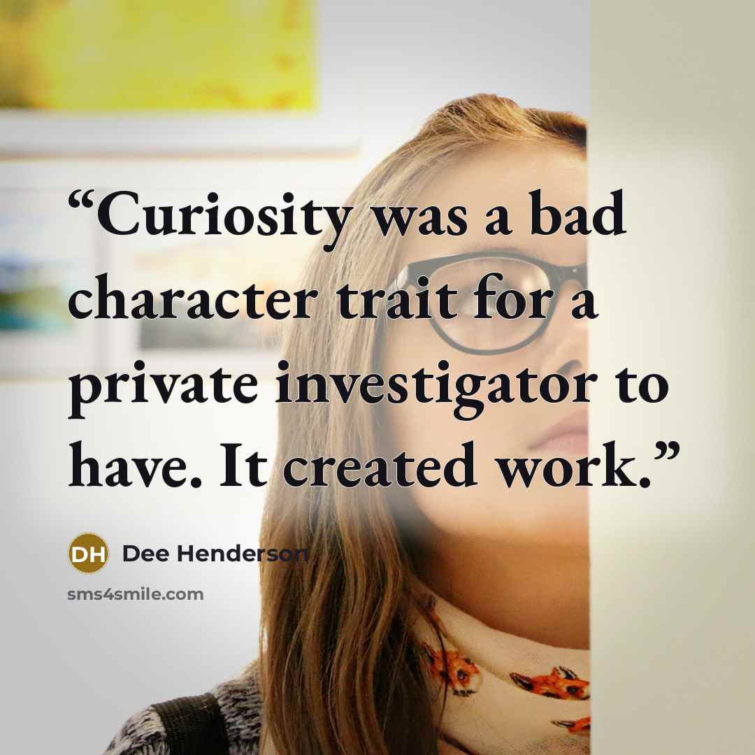 “Curiosity was a bad character trait for a private investigator to have. It created work.” quote by Dee Henderson