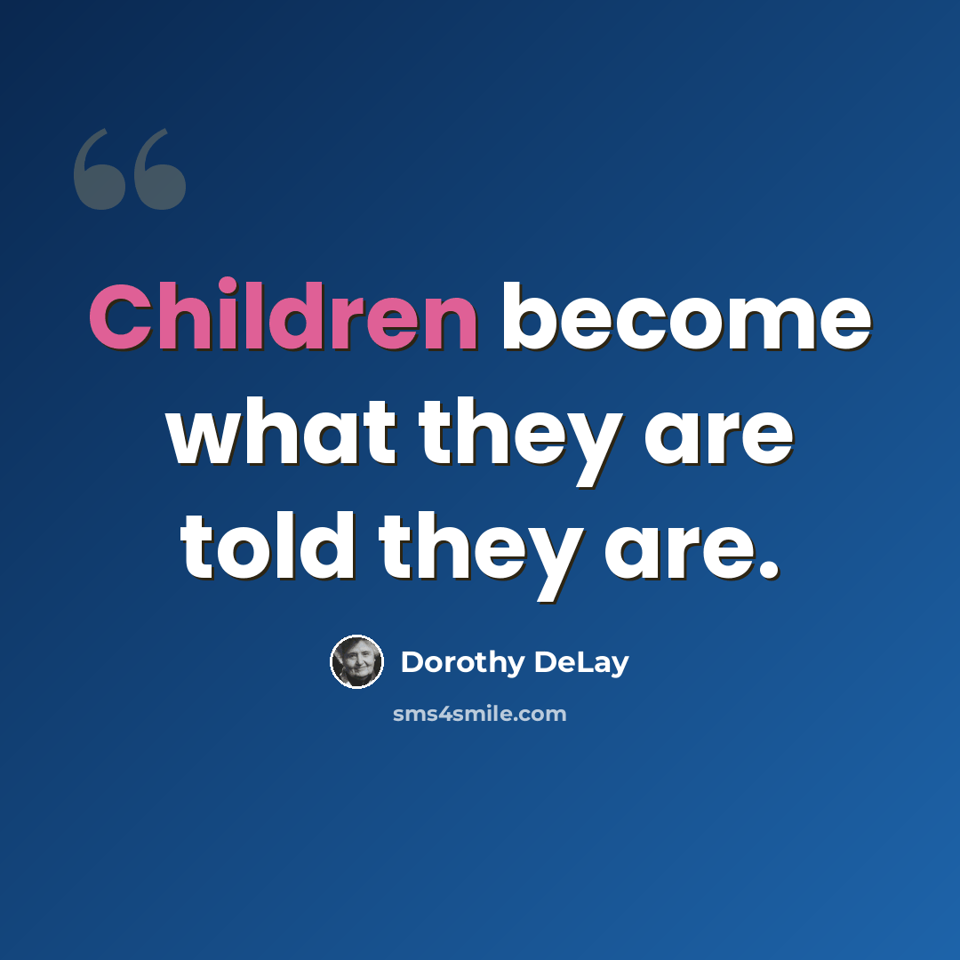 “Children become what they are told they are.” quote by Dorothy DeLay