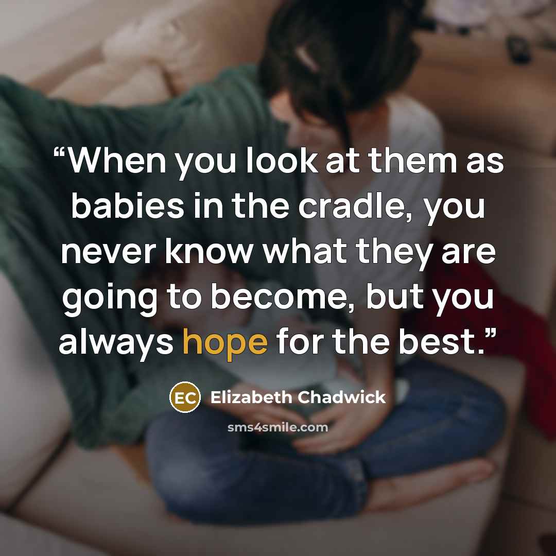 “When you look at them as babies in the cradle, you never know what they are going to become, but you always hope for the best.” quote by Elizabeth Chadwick