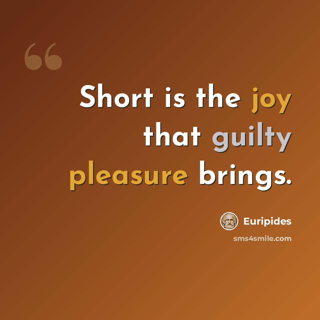 “Short is the joy that guilty pleasure brings.” quote by Euripides