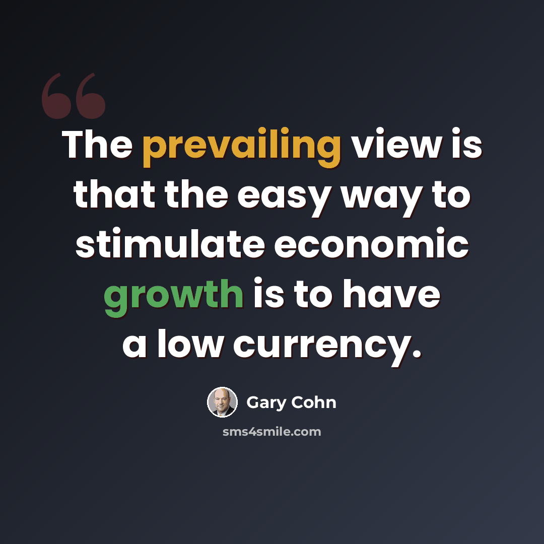 “The prevailing view is that the easy way to stimulate economic growth is to have a low currency.” quote by Gary Cohn