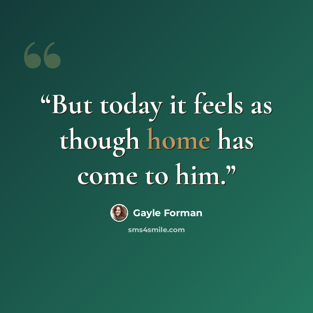 “But today it feels as though home has come to him.” quote by Gayle Forman