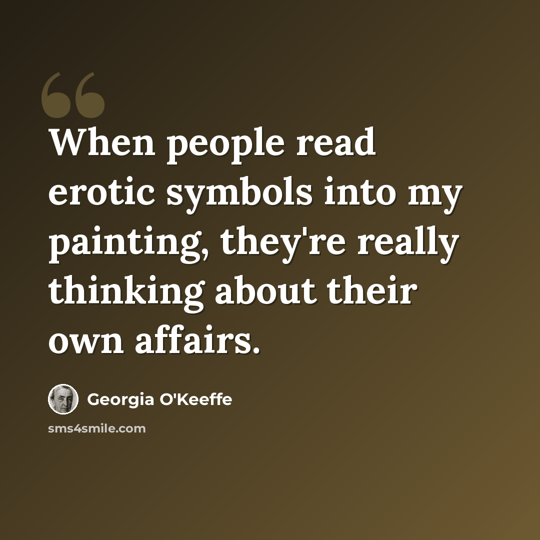 “When people read erotic symbols into my painting, they're really thinking about their own affairs.” quote by Georgia O'Keeffe