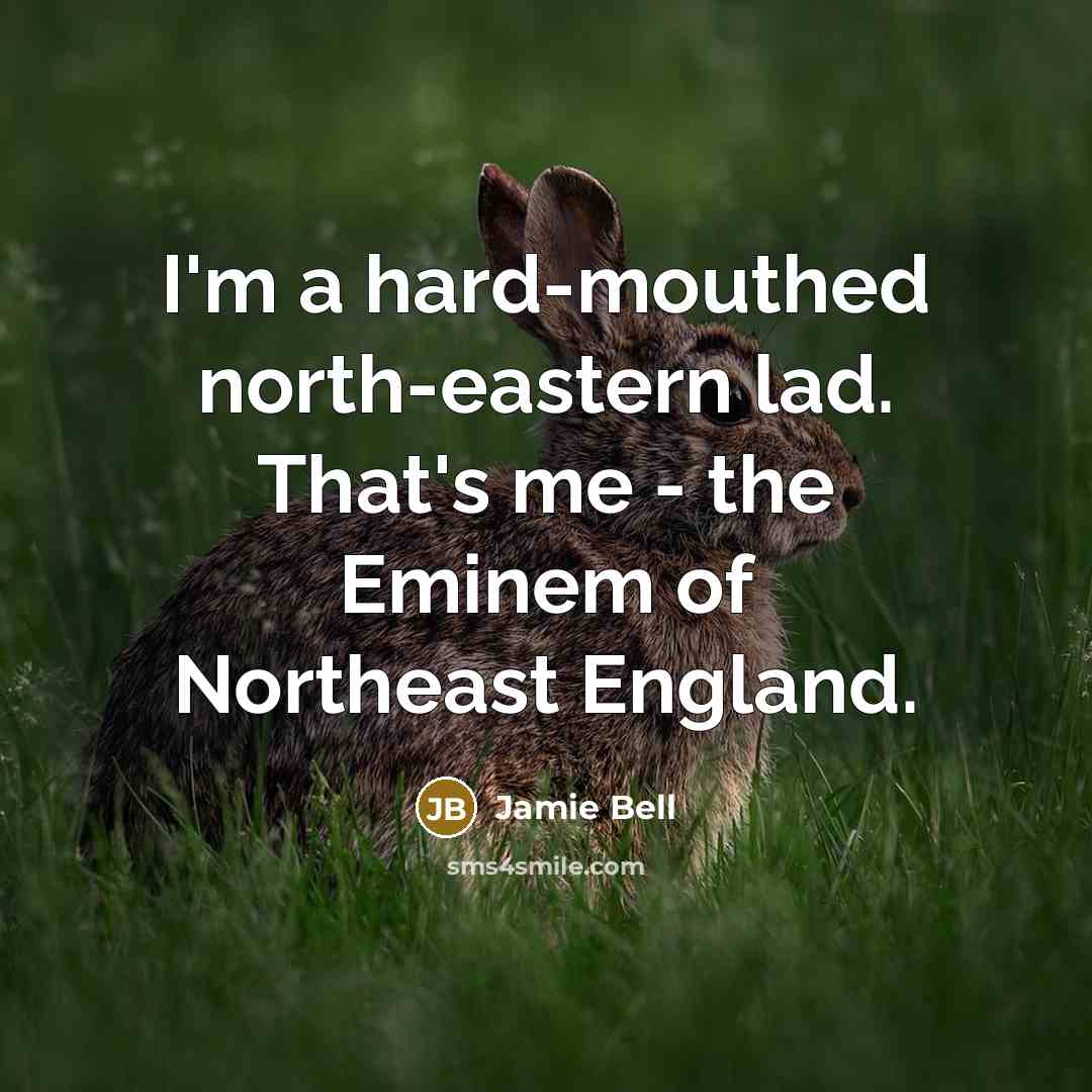 “I'm a hard-mouthed north-eastern lad. That's me - the Eminem of Northeast England.” quote by Jamie Bell