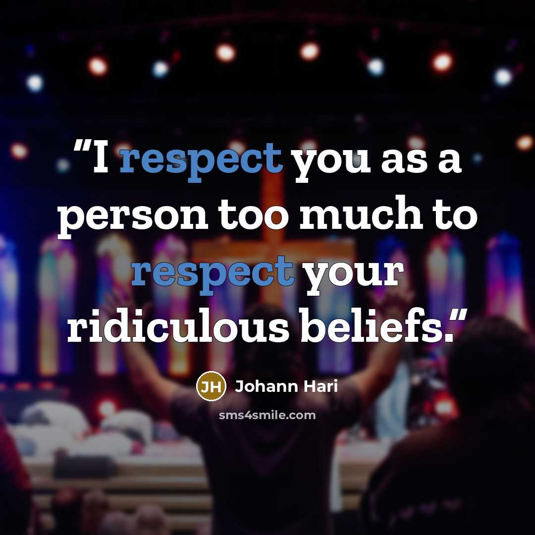 “I respect you as a person too much to respect your ridiculous beliefs.” quote by Johann Hari