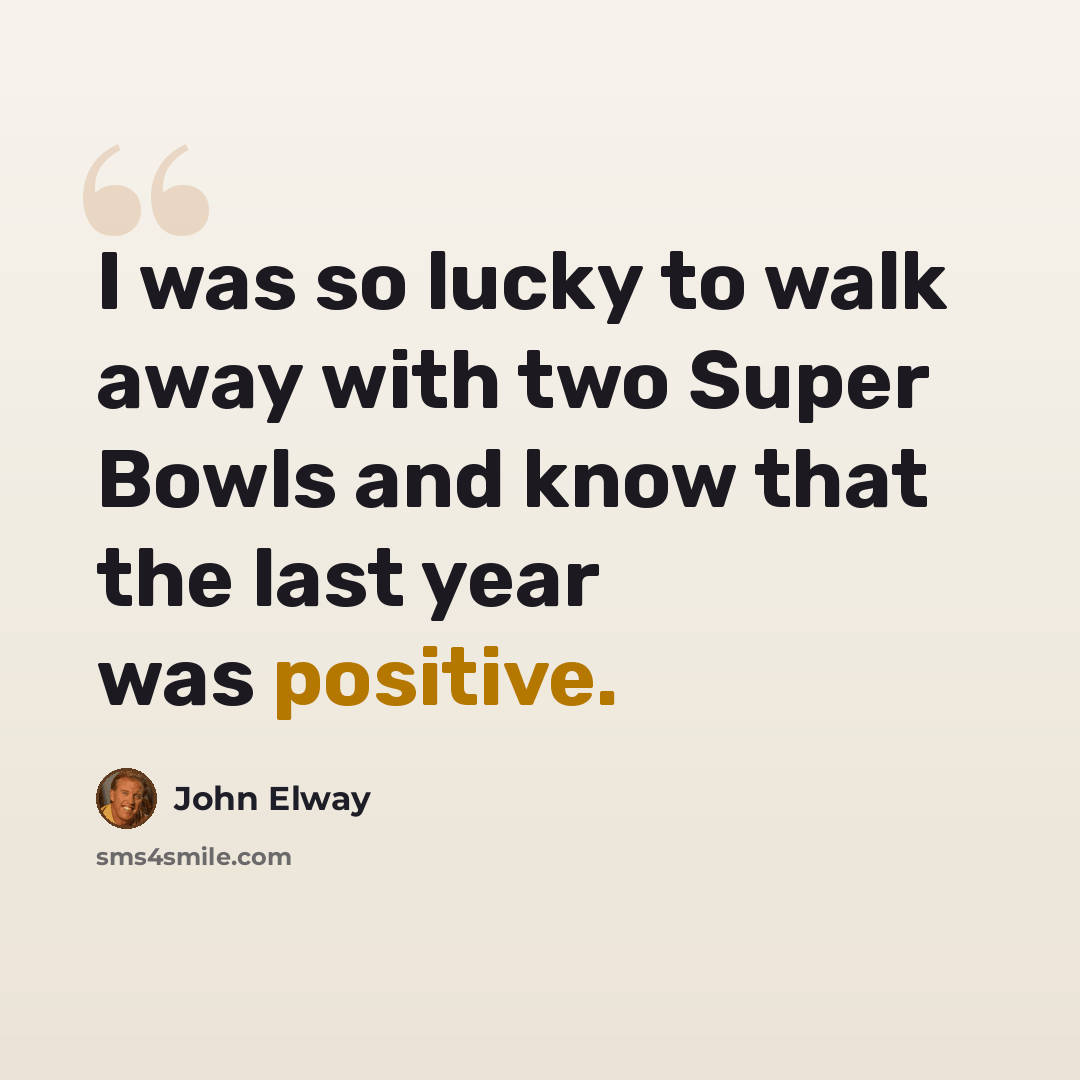 “I was so lucky to walk away with two Super Bowls and know that the last year was positive.” quote by John Elway