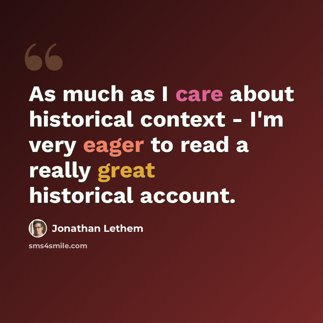 “As much as I care about historical context - I'm very eager to read a really great historical account.” quote by Jonathan Lethem