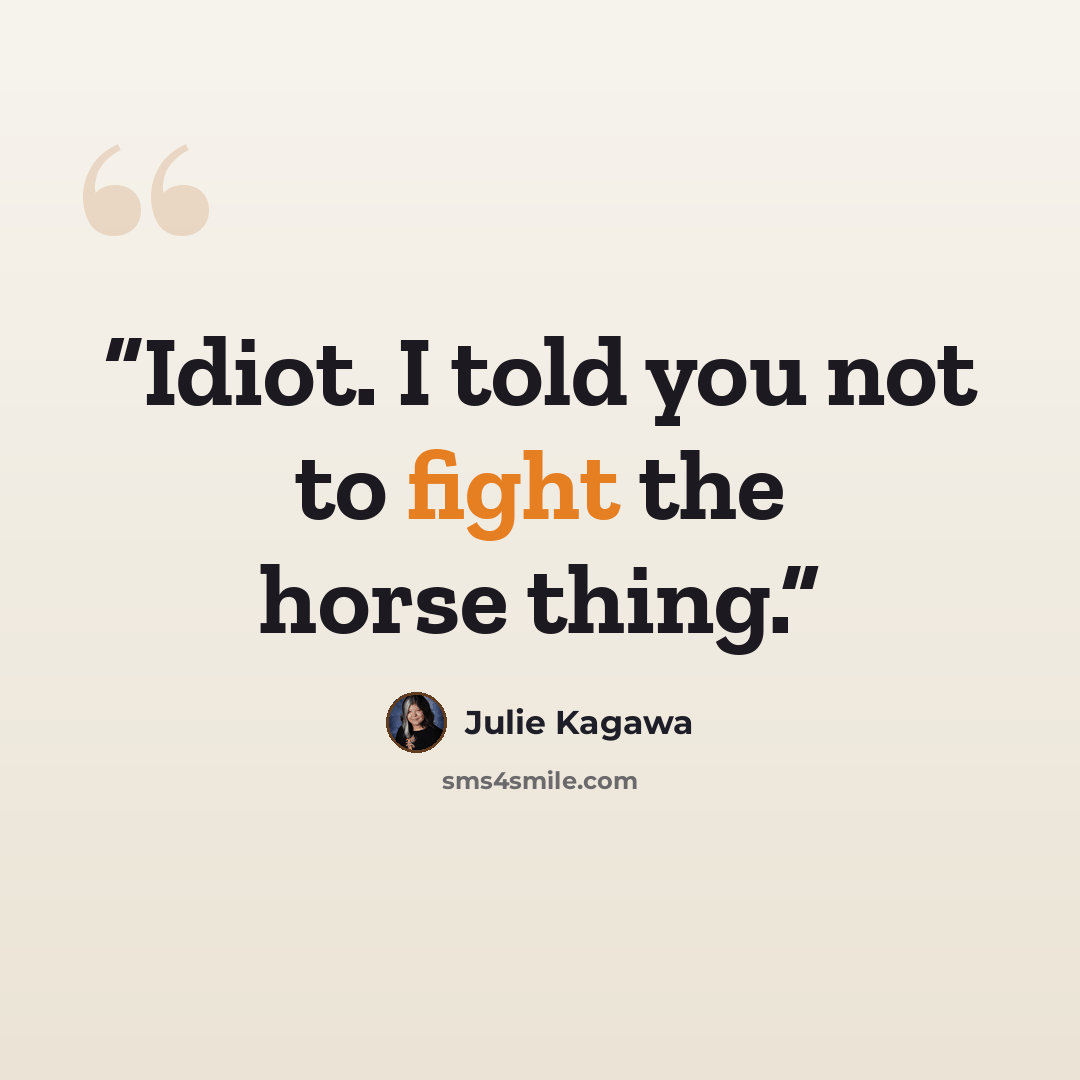“Idiot. I told you not to fight the horse thing.” quote by Julie Kagawa