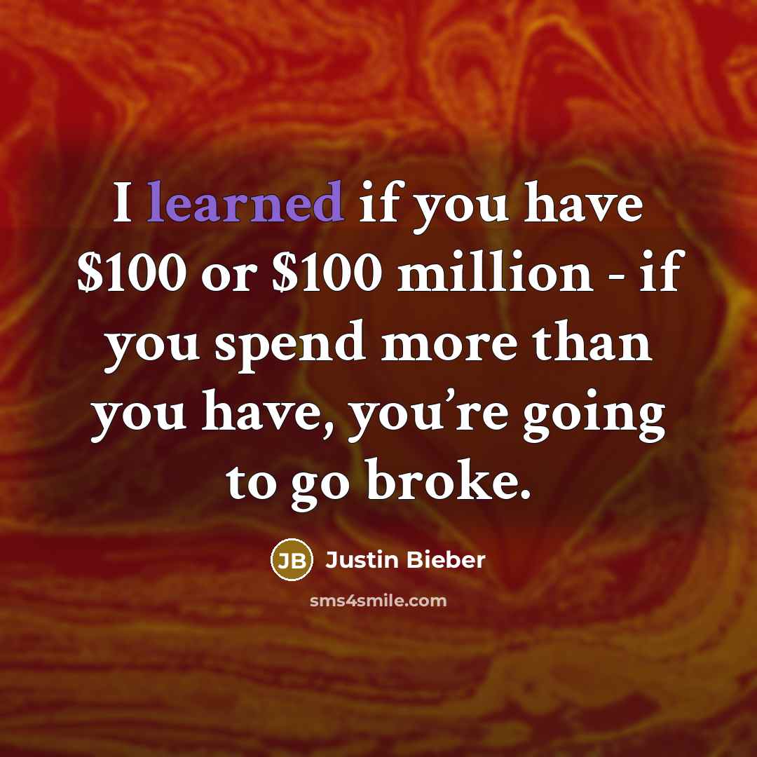 “I learned if you have $100 or $100 million - if you spend more than you have, you’re going to go broke.” quote by Justin Bieber