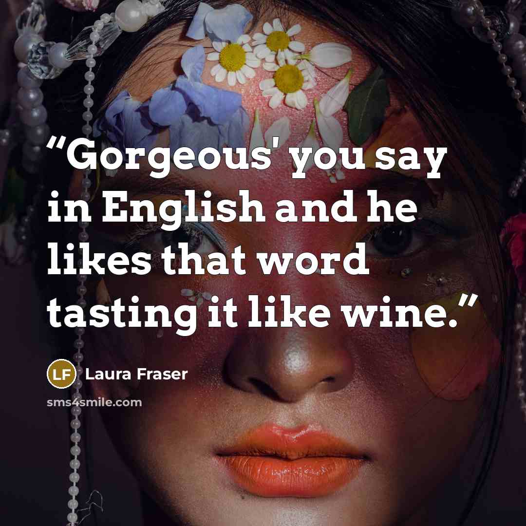 “Gorgeous' you say in English and he likes that word tasting it like wine.” quote by Laura Fraser