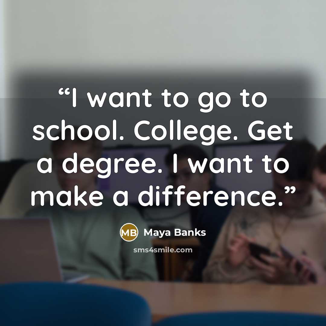“I want to go to school. College. Get a degree. I want to make a difference.” quote by Maya Banks