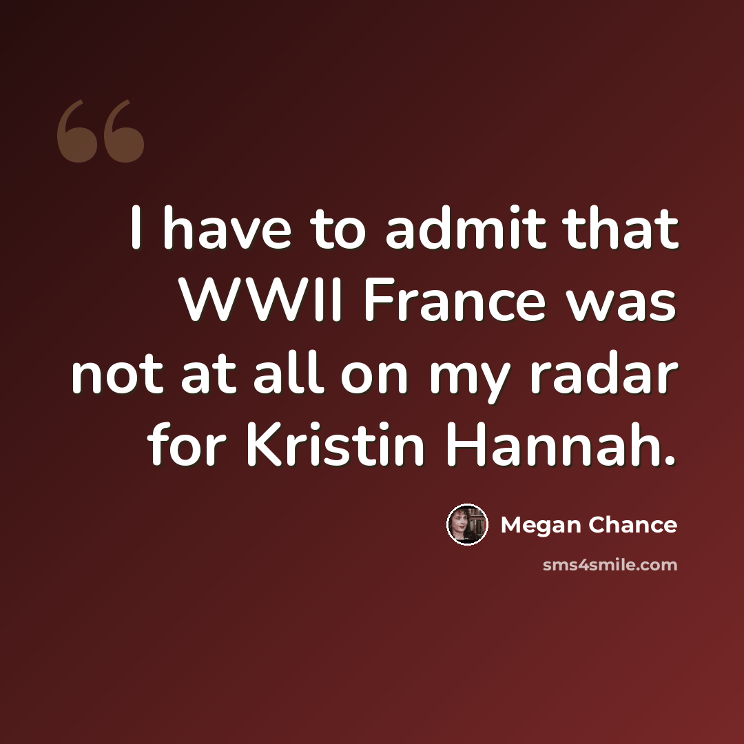 “I have to admit that WWII France was not at all on my radar for Kristin Hannah.” quote by Megan Chance