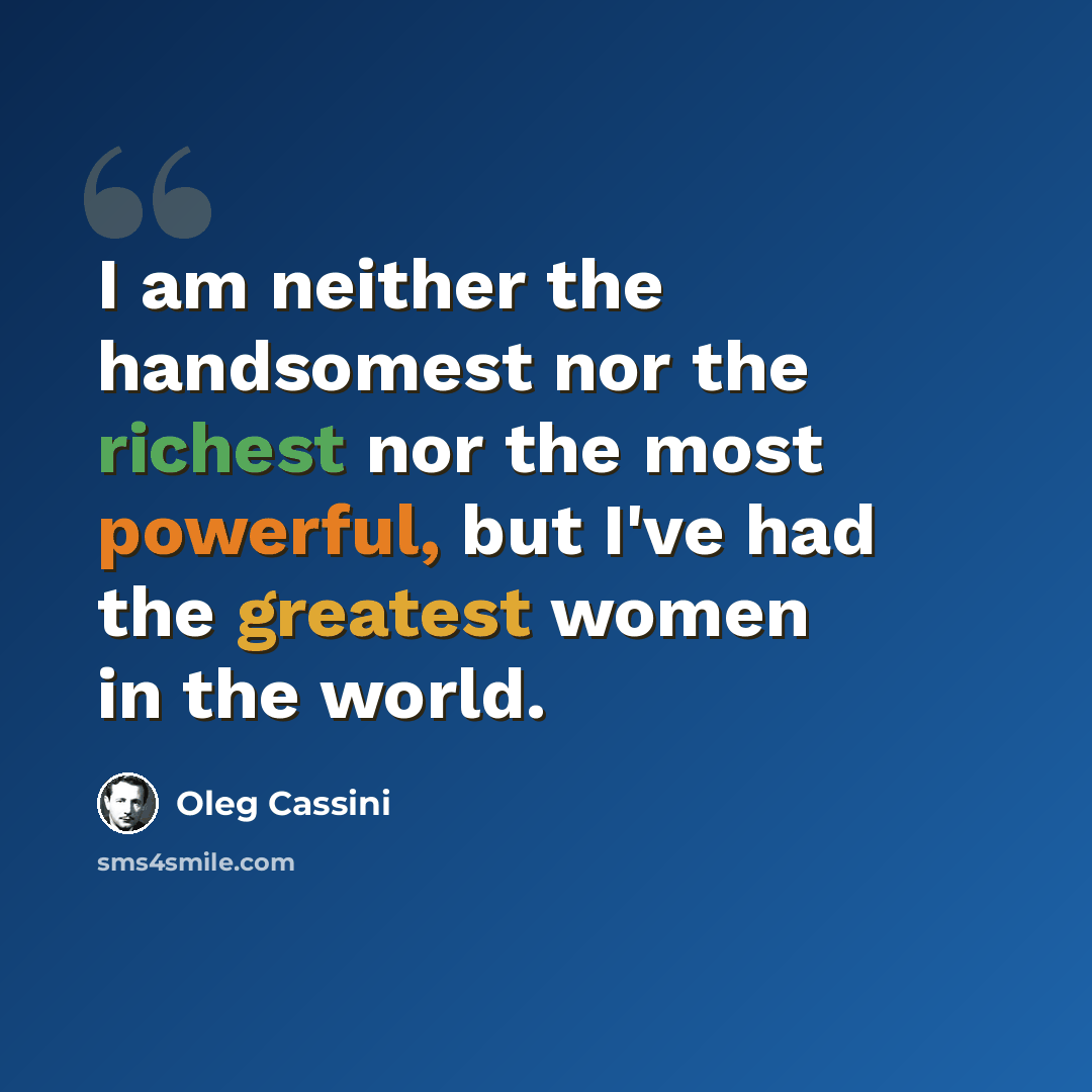 “I am neither the handsomest nor the richest nor the most powerful, but I've had the greatest women in the world.” quote by Oleg Cassini