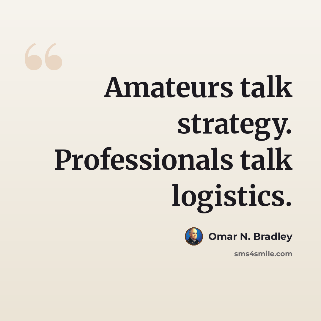 “Amateurs talk strategy. Professionals talk logistics.” quote by Omar N. Bradley