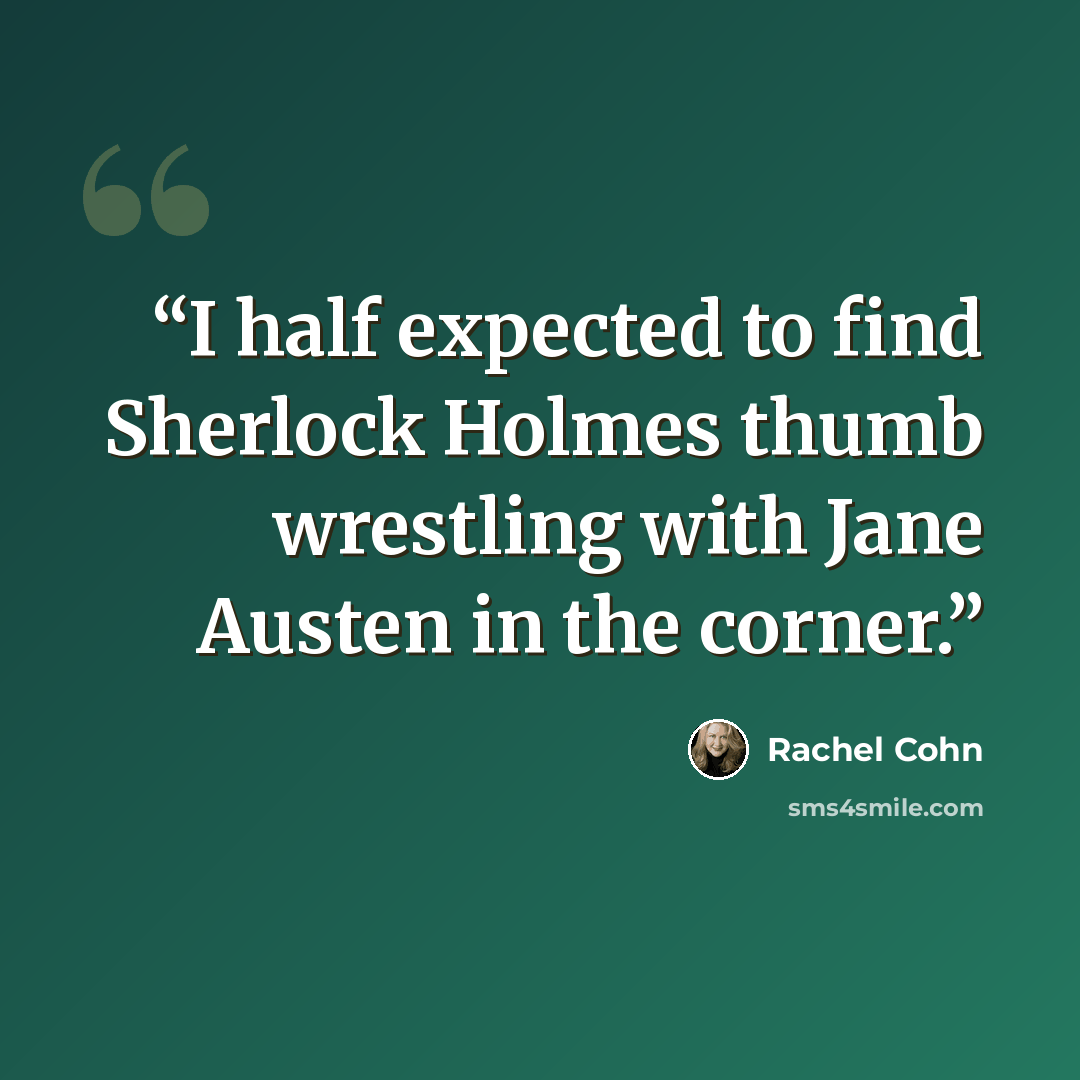 “I half expected to find Sherlock Holmes thumb wrestling with Jane Austen in the corner.” quote by Rachel Cohn