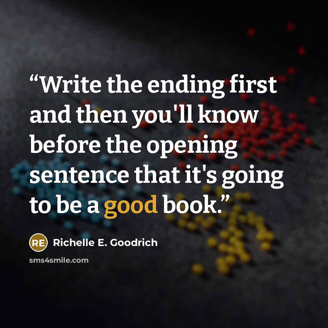 “Write the ending first and then you'll know before the opening sentence that it's going to be a good book.” quote by Richelle E. Goodrich