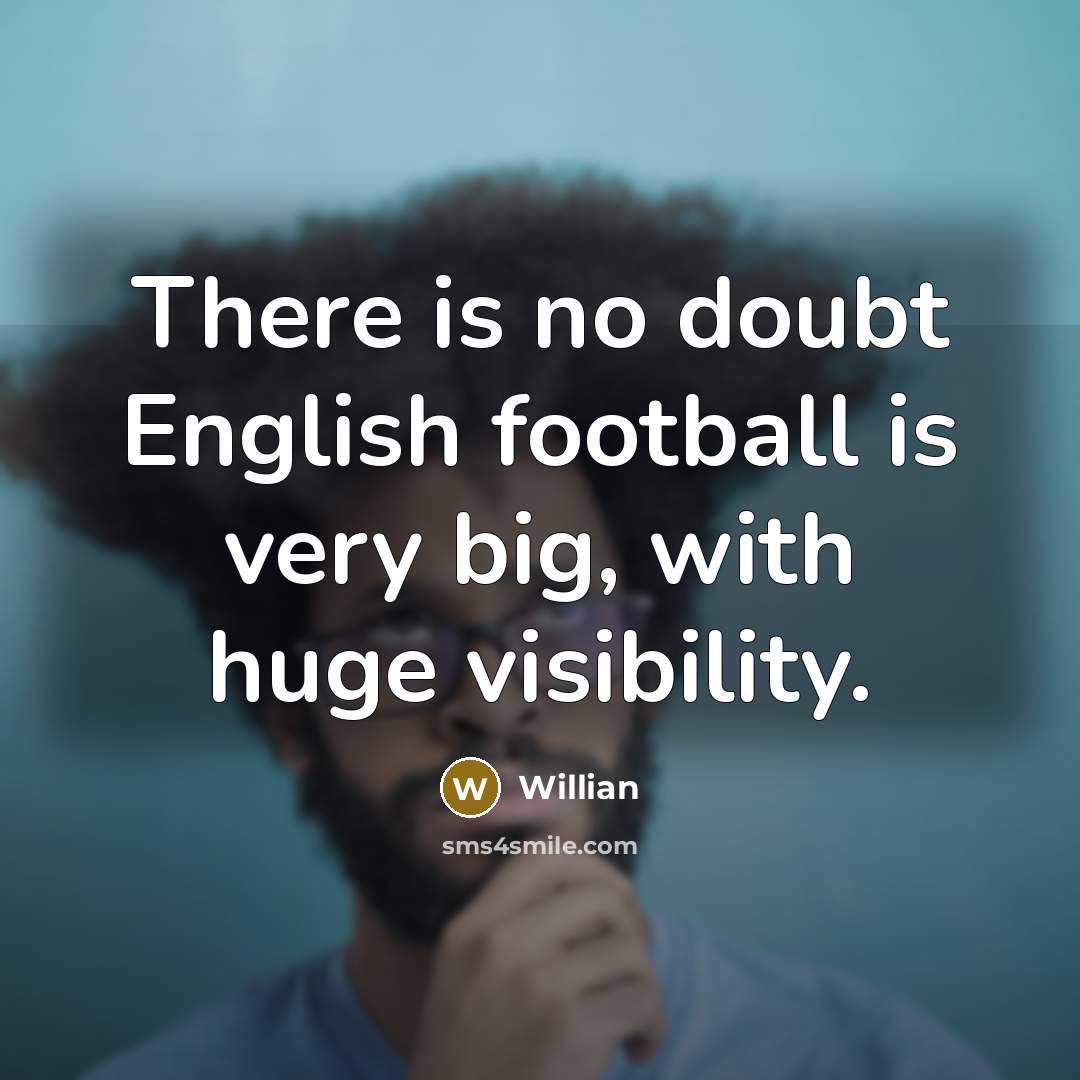 “There is no doubt English football is very big, with huge visibility.” quote by Willian