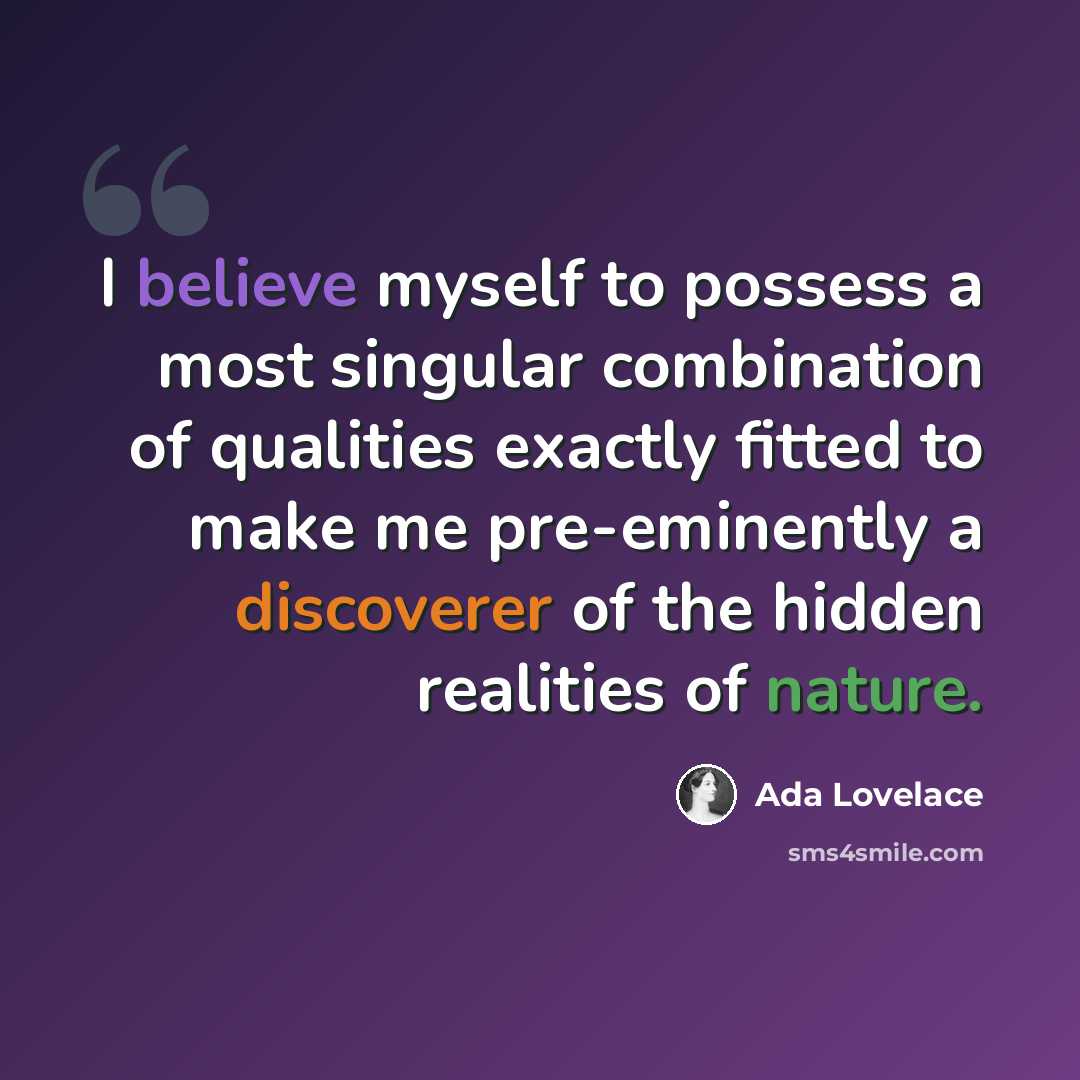 “I believe myself to possess a most singular combination of qualities exactly fitted to make me pre-eminently a discoverer of the hidden realities of nature.” quote by Ada Lovelace