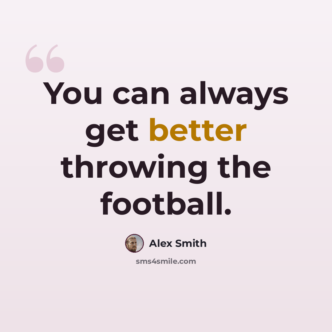 “You can always get better throwing the football.” quote by Alex Smith