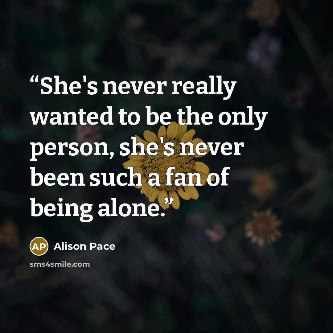 “She's never really wanted to be the only person, she's never been such a fan of being alone.” quote by Alison Pace