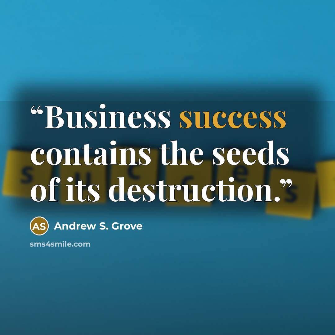 “Business success contains the seeds of its destruction.” quote by Andrew S. Grove