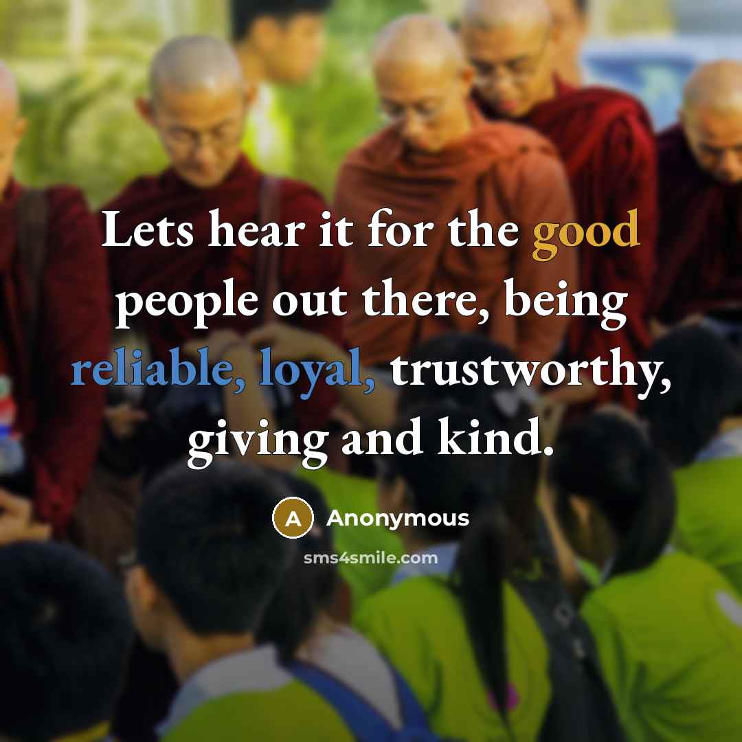 “Lets hear it for the good people out there, being reliable, loyal, trustworthy, giving and kind.” quote by Anonymous
