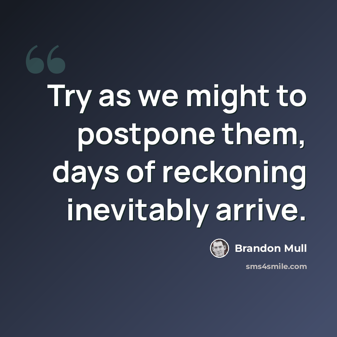“Try as we might to postpone them, days of reckoning inevitably arrive.” quote by Brandon Mull