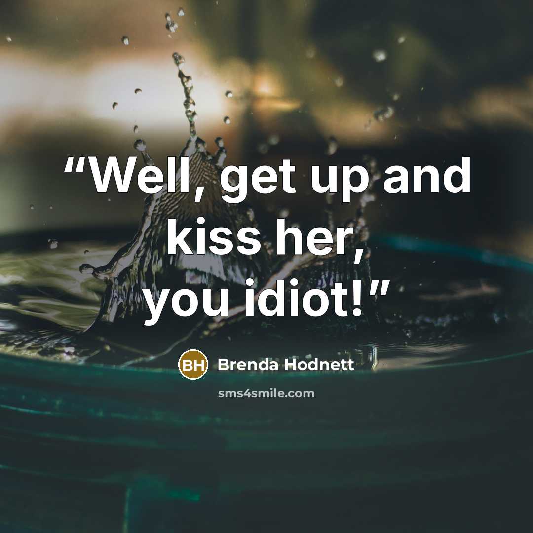 “Well, get up and kiss her, you idiot!” quote by Brenda Hodnett