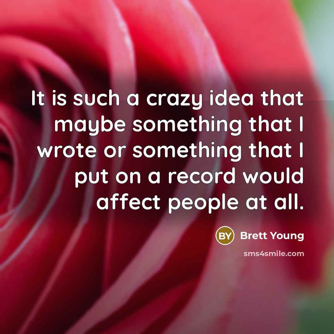 “It is such a crazy idea that maybe something that I wrote or something that I put on a record would affect people at all.” quote by Brett Young
