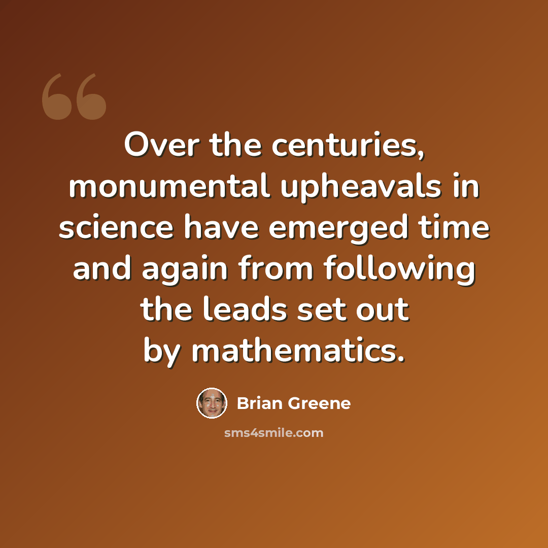 “Over the centuries, monumental upheavals in science have emerged time and again from following the leads set out by mathematics.” quote by Brian Greene