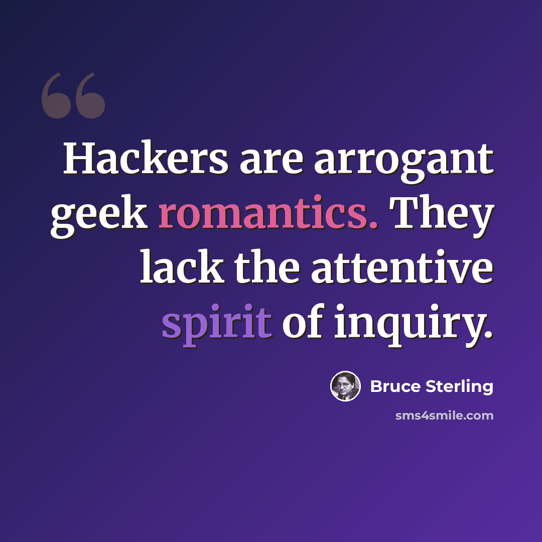 “Hackers are arrogant geek romantics. They lack the attentive spirit of inquiry.” quote by Bruce Sterling