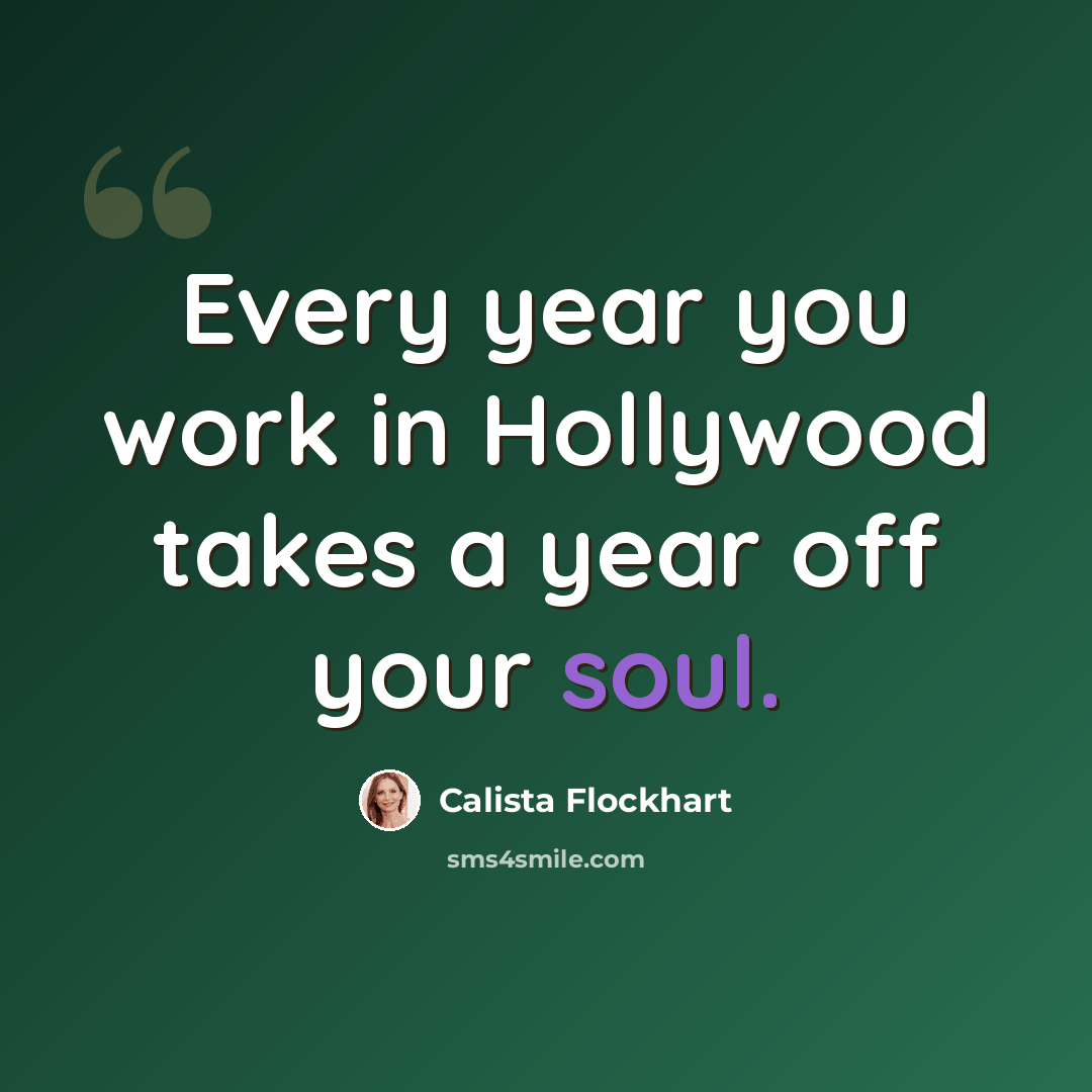 “Every year you work in Hollywood takes a year off your soul.” quote by Calista Flockhart
