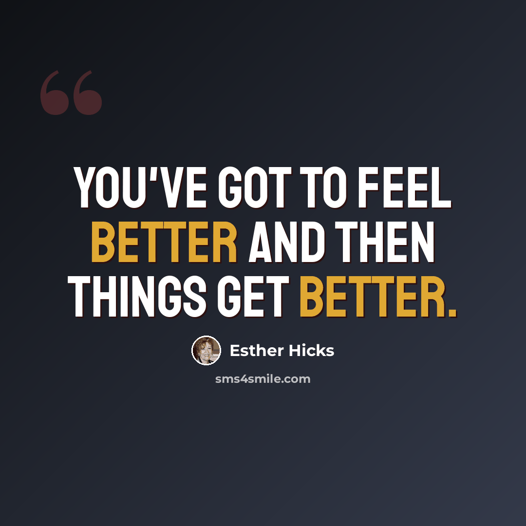 “You've got to feel better and then things get better.” quote by Esther Hicks