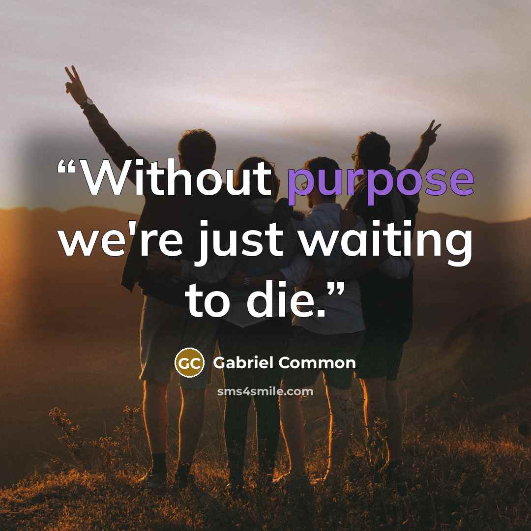 “Without purpose we're just waiting to die.” quote by Gabriel Common