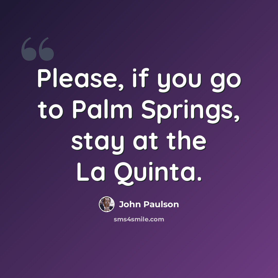 “Please, if you go to Palm Springs, stay at the La Quinta.” quote by John Paulson