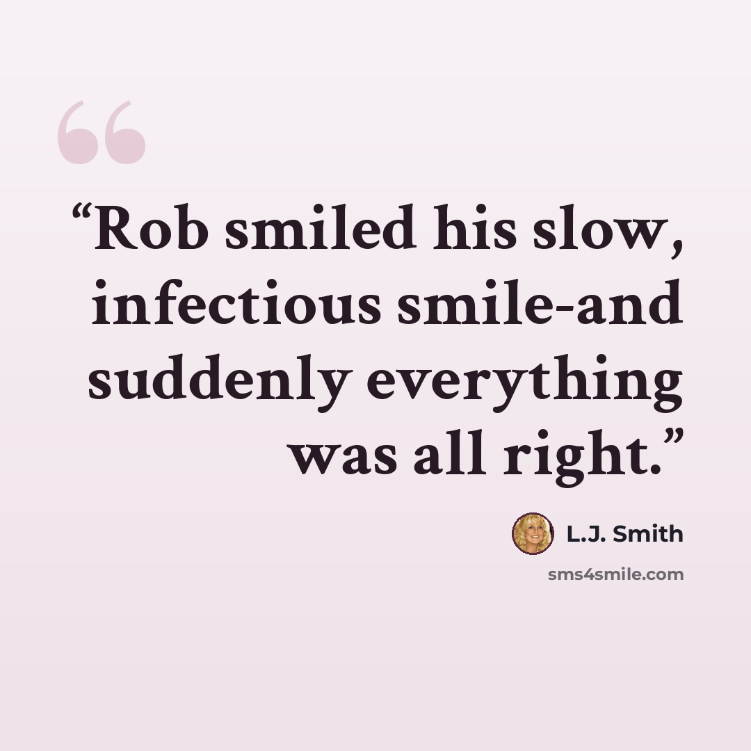 “Rob smiled his slow, infectious smile-and suddenly everything was all right.” quote by L.J. Smith