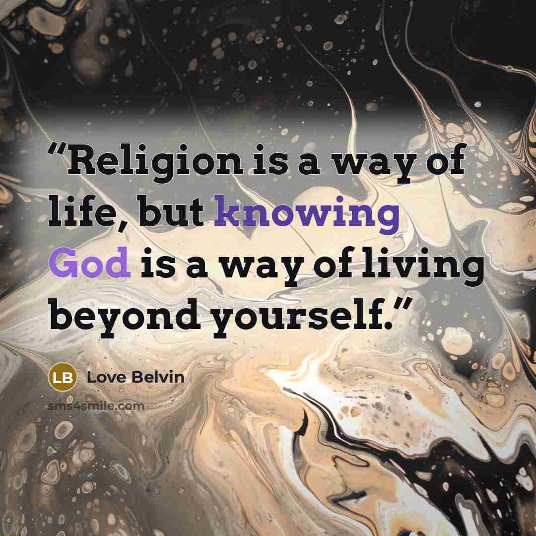 “Religion is a way of life, but knowing God is a way of living beyond yourself.” quote by Love Belvin
