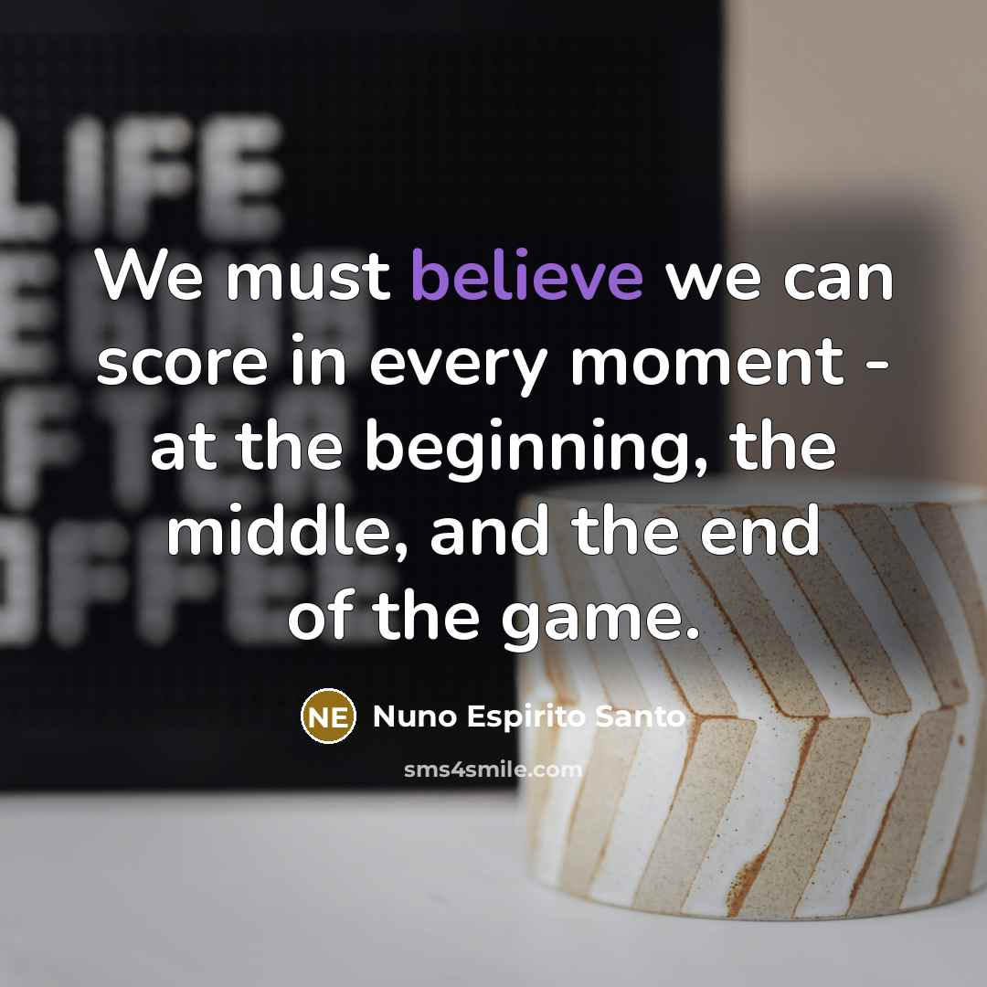 “We must believe we can score in every moment - at the beginning, the middle, and the end of the game.” quote by Nuno Espirito Santo