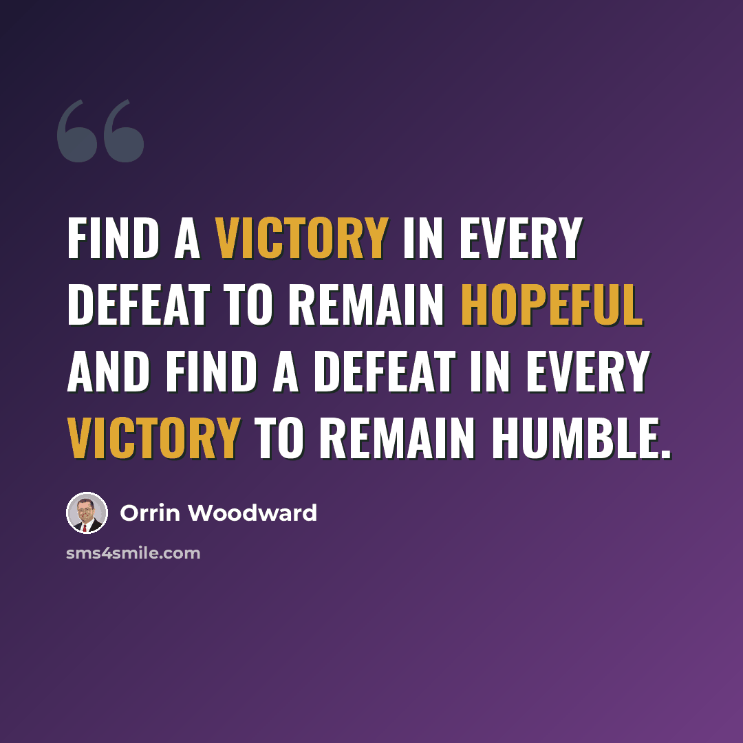 “Find a victory in every defeat to remain hopeful and find a defeat in every victory to remain humble.” quote by Orrin Woodward