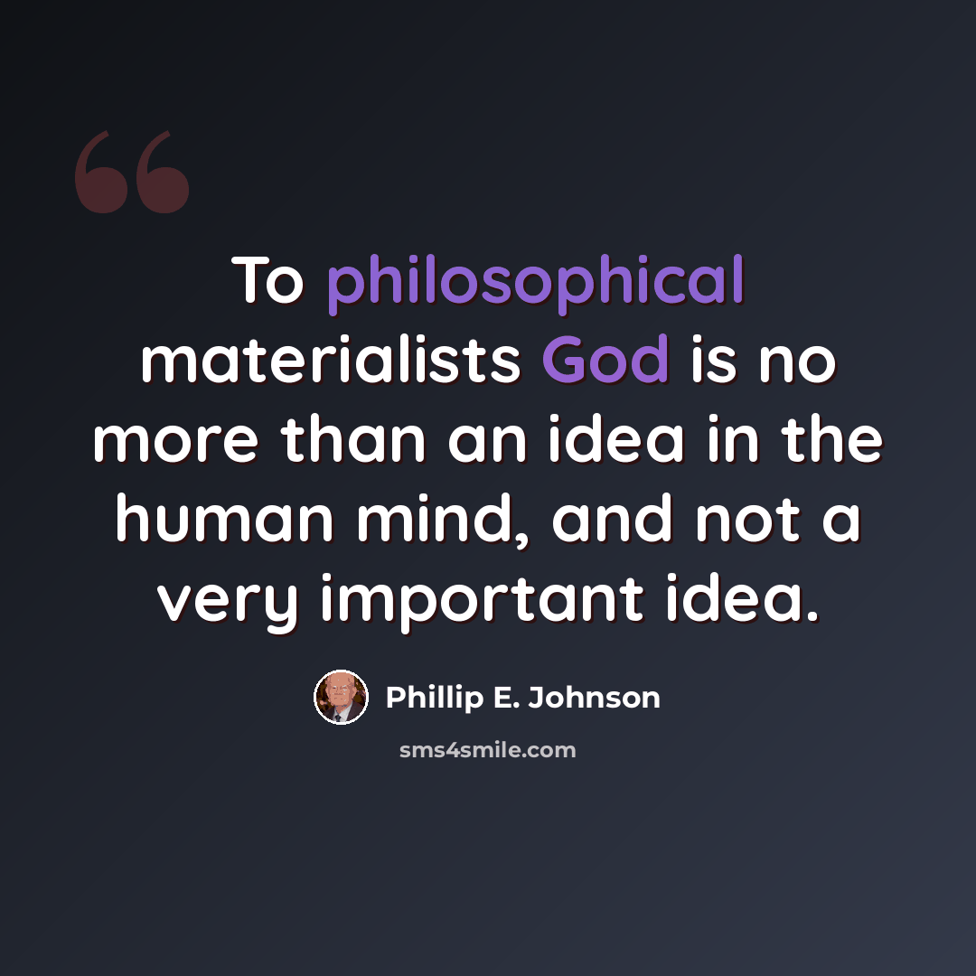 “To philosophical materialists God is no more than an idea in the human mind, and not a very important idea.” quote by Phillip E. Johnson