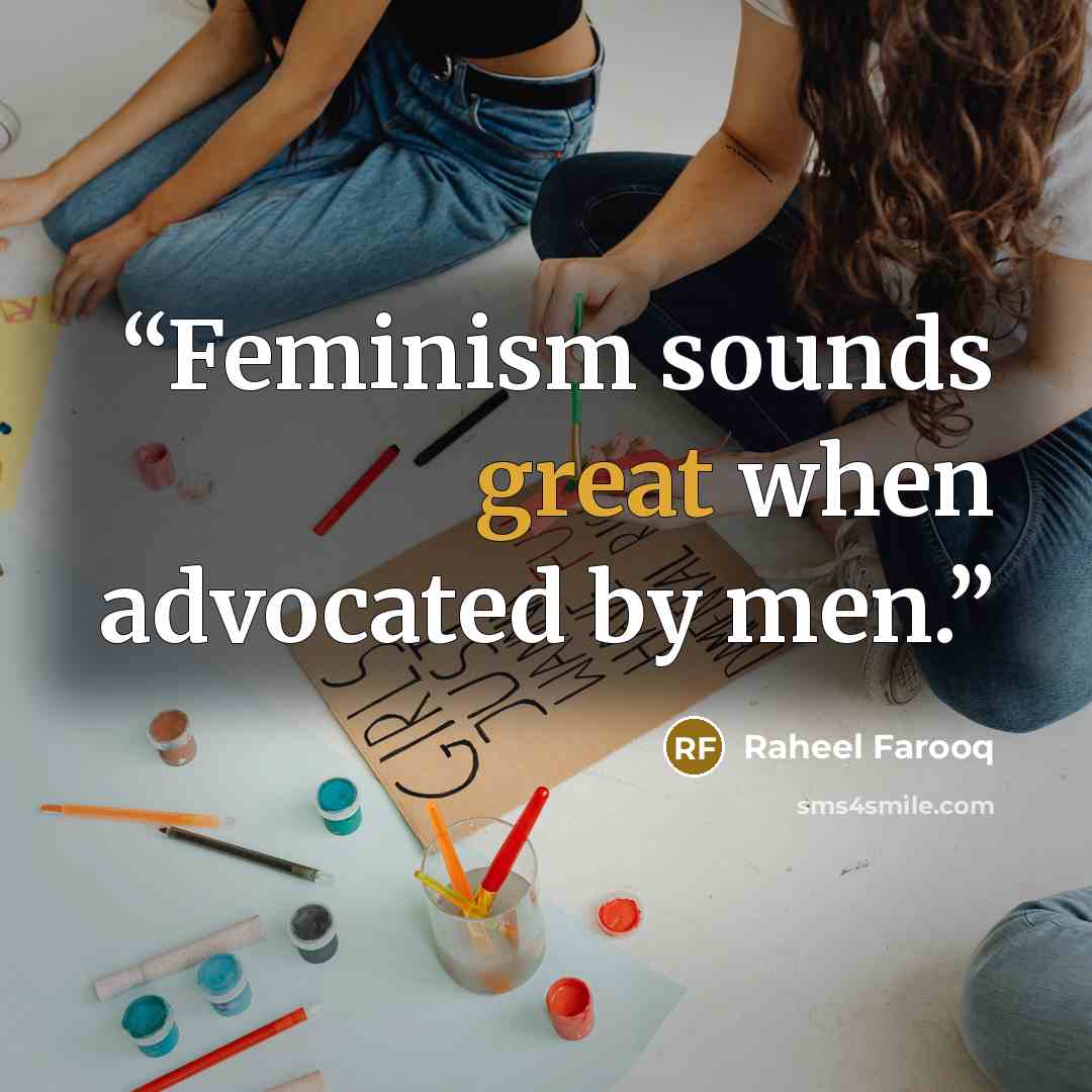 “Feminism sounds great when advocated by men.” quote by Raheel Farooq
