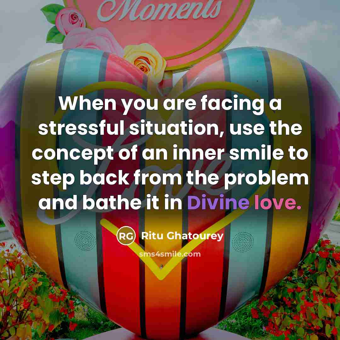 “When you are facing a stressful situation, use the concept of an inner smile to step back from the problem and bathe it in Divine love.” quote by Ritu Ghatourey